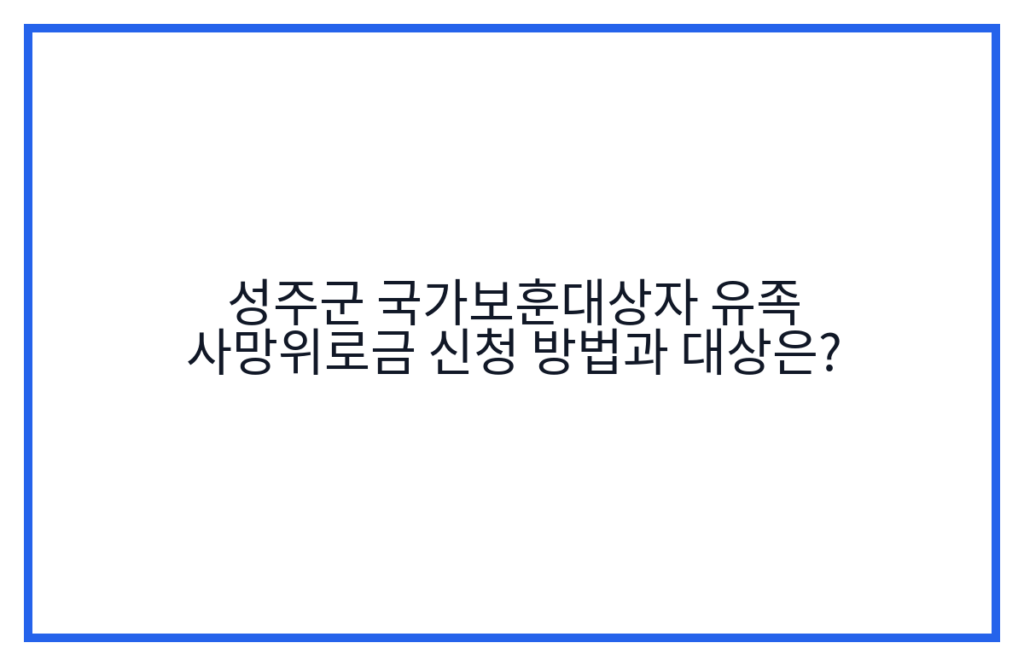 성주군 국가보훈대상자 유족 사망위로금 신청 방법과 대상은?