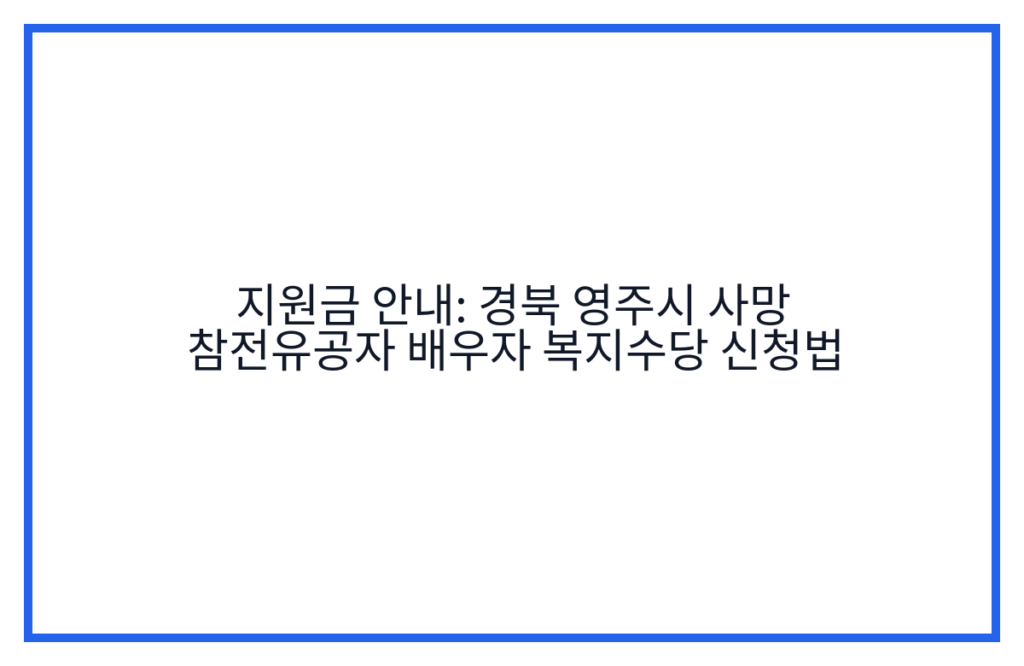 지원금 안내: 경북 영주시 사망 참전유공자 배우자 복지수당 신청법
