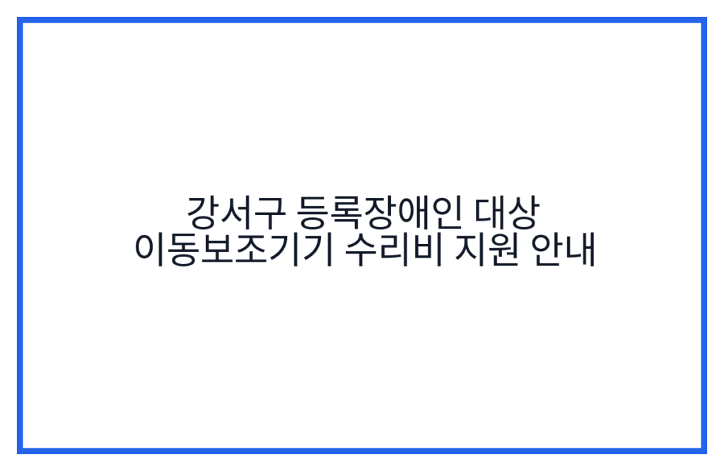 강서구 등록장애인 대상 이동보조기기 수리비 지원 안내