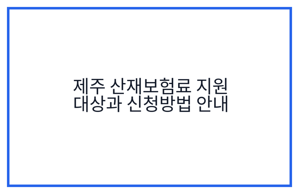 제주 산재보험료 지원 대상과 신청방법 안내