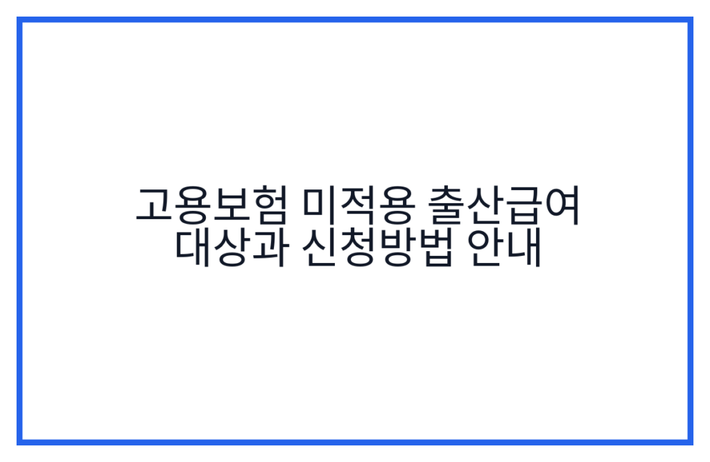 고용보험 미적용 출산급여 대상과 신청방법 안내