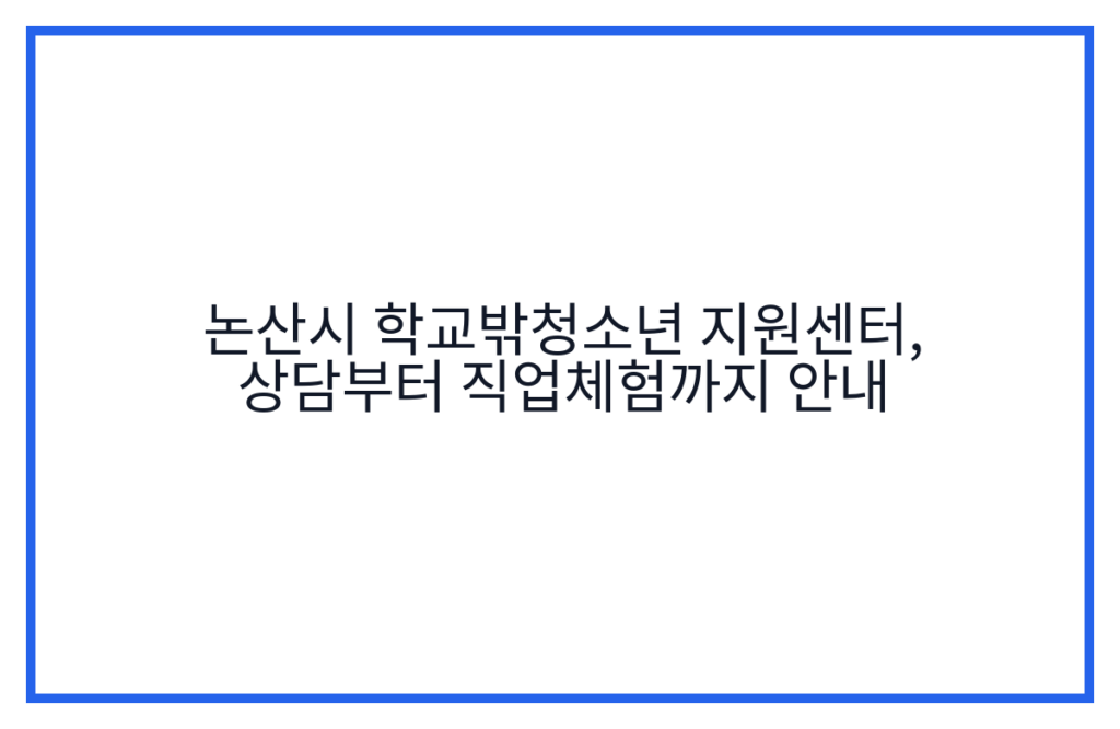 논산시 학교밖청소년 지원센터, 상담부터 직업체험까지 안내