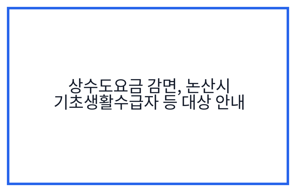 상수도요금 감면, 논산시 기초생활수급자 등 대상 안내