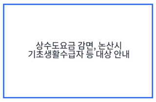 상수도요금 감면, 논산시 기초생활수급자 등 대상 안내