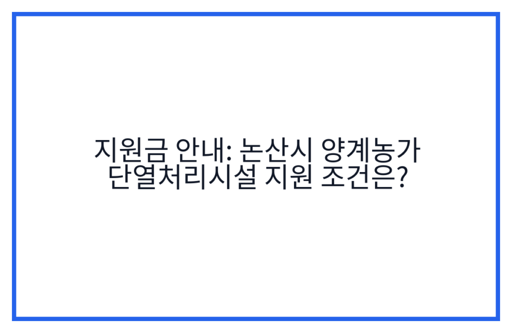 지원금 안내: 논산시 양계농가 단열처리시설 지원 조건은?