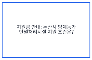 지원금 안내: 논산시 양계농가 단열처리시설 지원 조건은?
