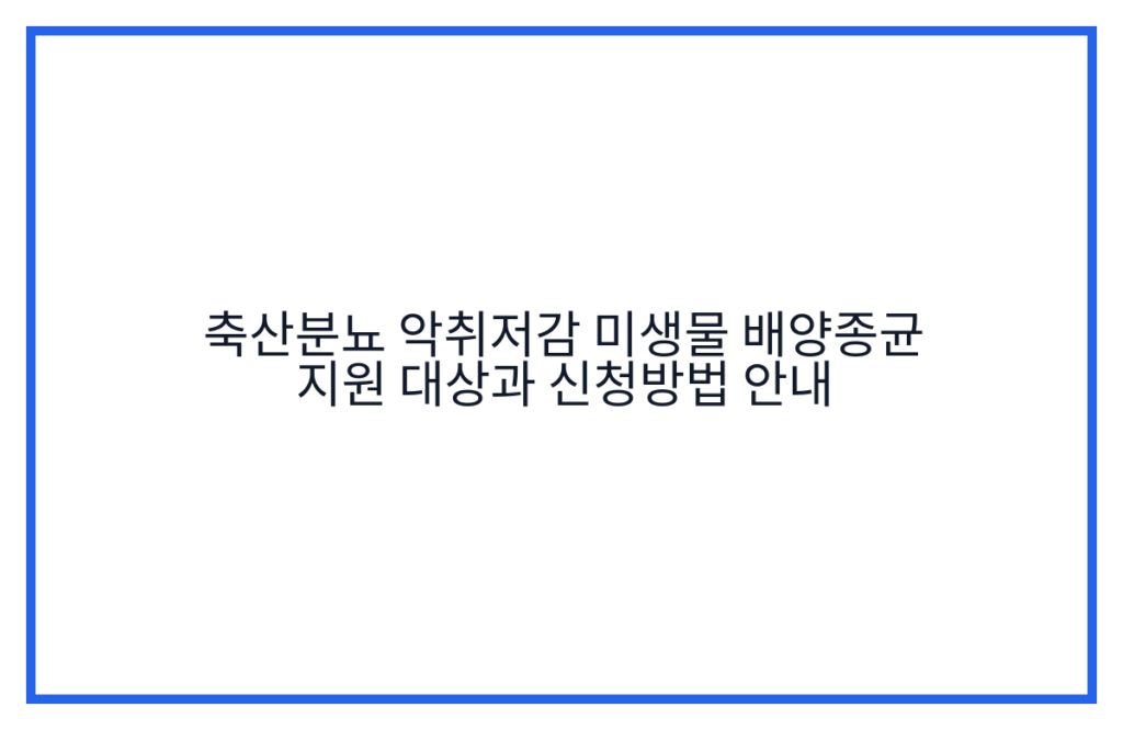 축산분뇨 악취저감 미생물 배양종균 지원 대상과 신청방법 안내