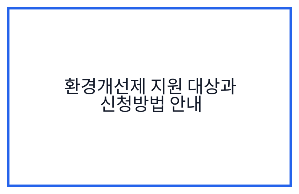 환경개선제 지원 대상과 신청방법 안내