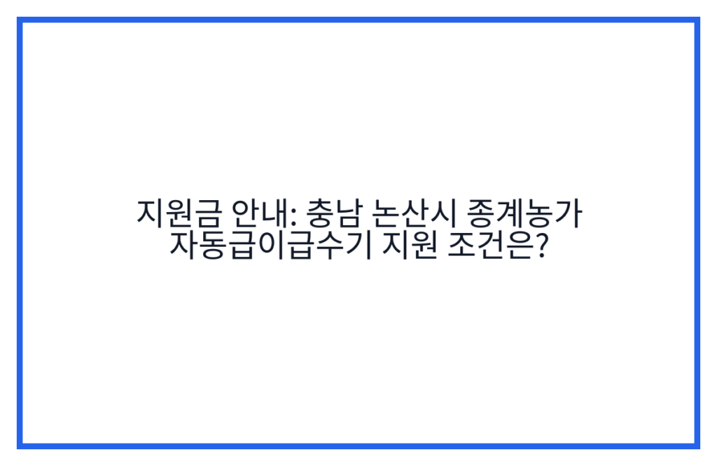 지원금 안내: 충남 논산시 종계농가 자동급이급수기 지원 조건은?