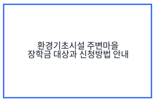 환경기초시설 주변마을 장학금 대상과 신청방법 안내