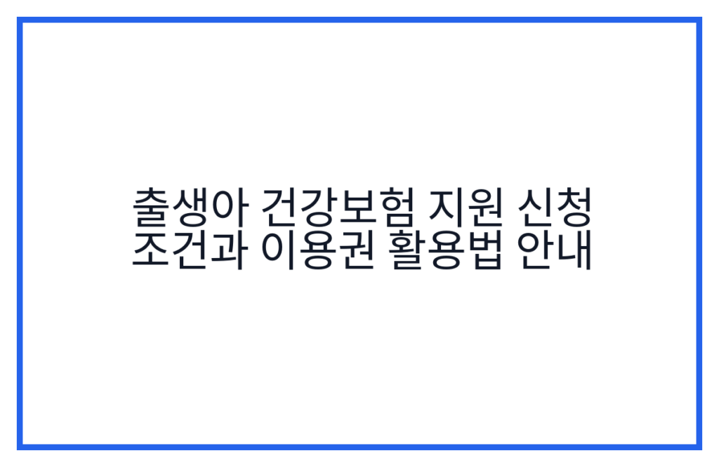 출생아 건강보험 지원 신청 조건과 이용권 활용법 안내