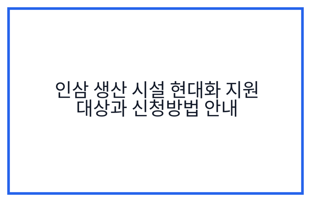 인삼 생산 시설 현대화 지원 대상과 신청방법 안내