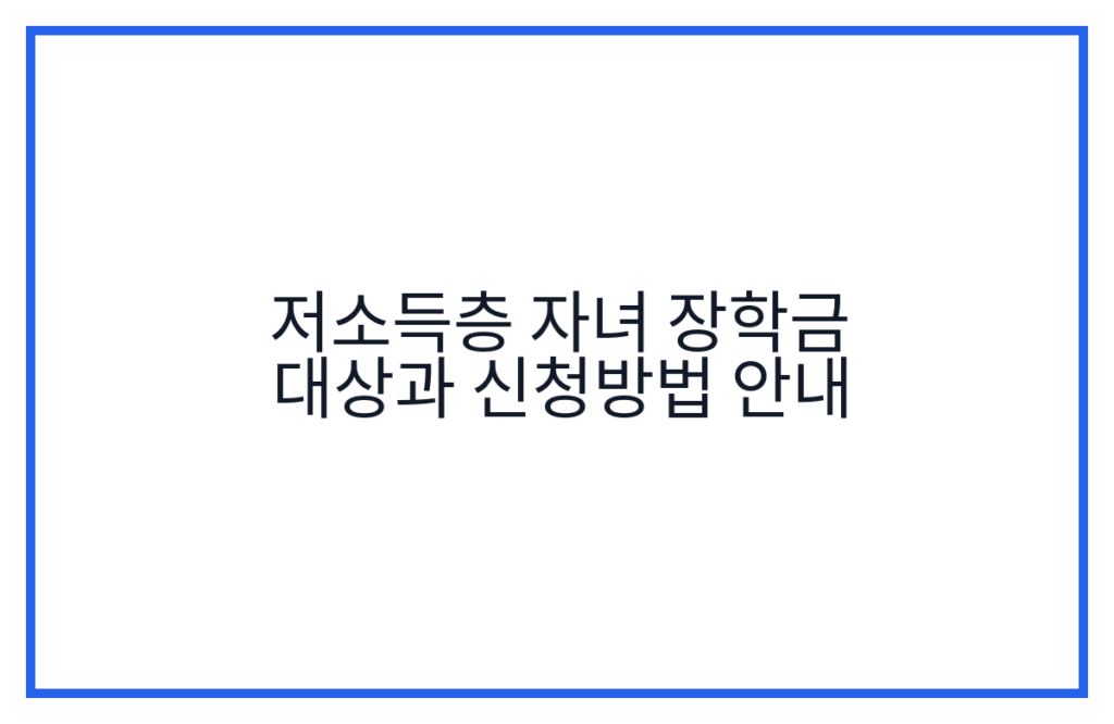 저소득층 자녀 장학금 대상과 신청방법 안내