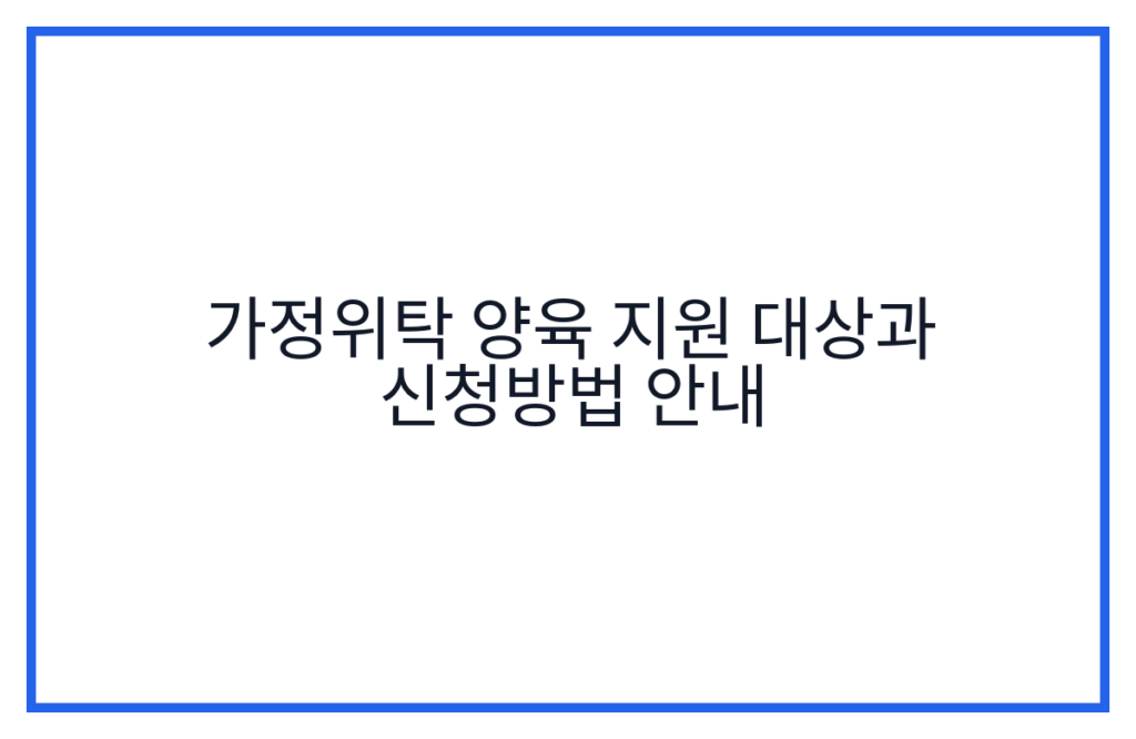 가정위탁 양육 지원 대상과 신청방법 안내