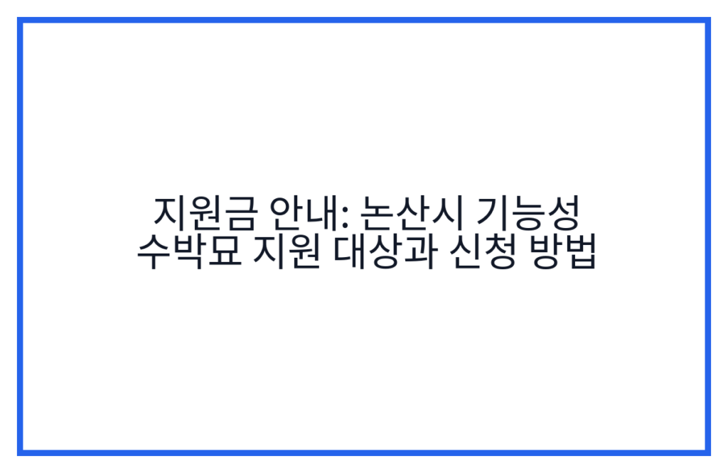 지원금 안내: 논산시 기능성 수박묘 지원 대상과 신청 방법