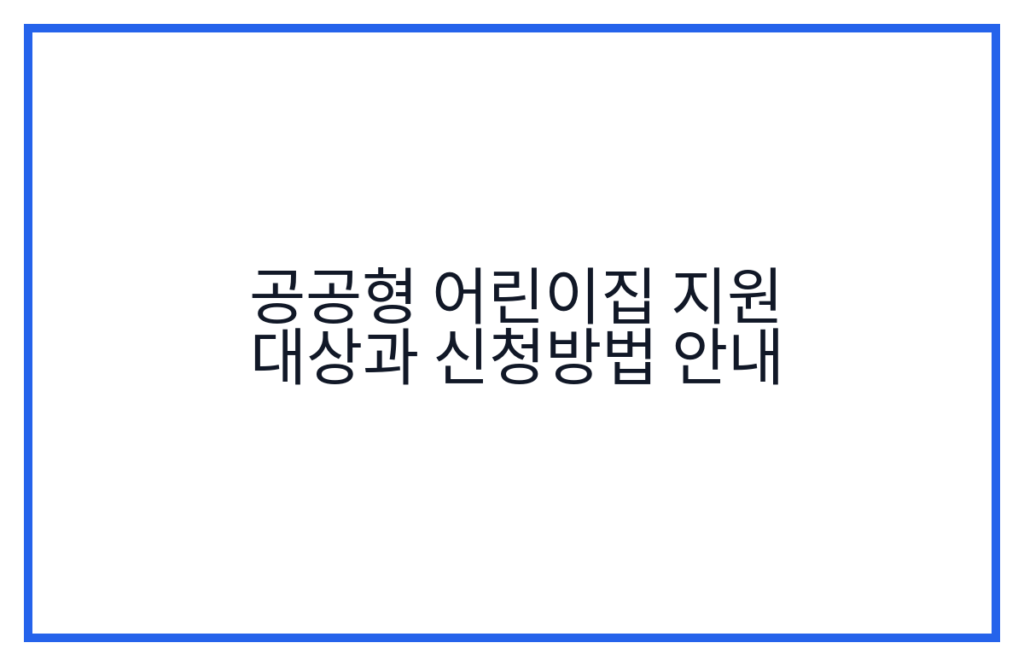 공공형 어린이집 지원 대상과 신청방법 안내