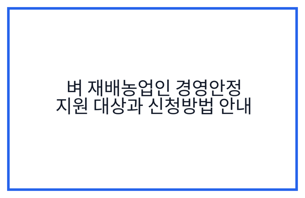 벼 재배농업인 경영안정 지원 대상과 신청방법 안내