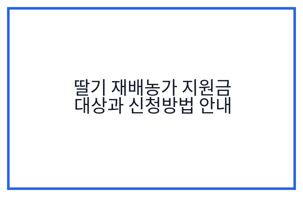 딸기 재배농가 지원금 대상과 신청방법 안내