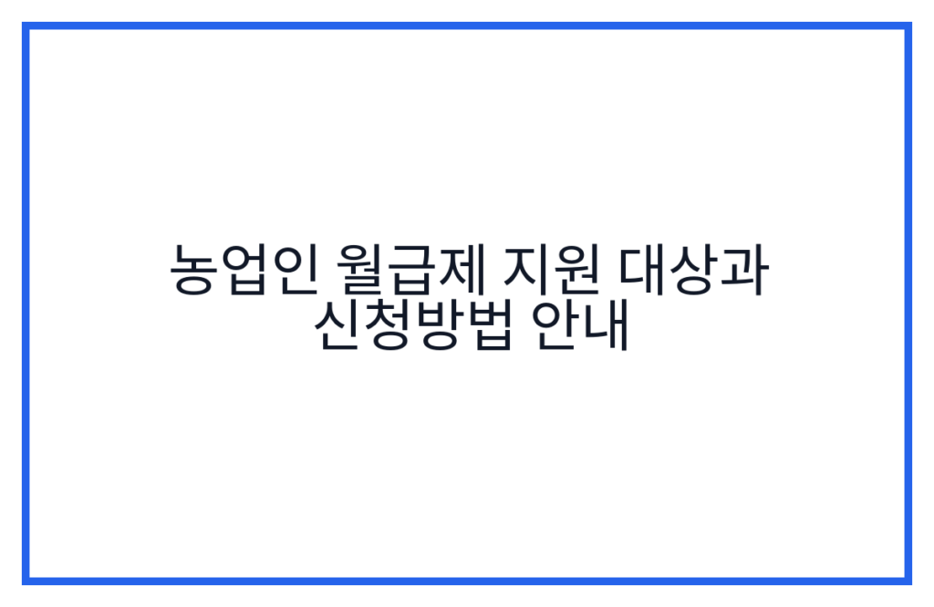 농업인 월급제 지원 대상과 신청방법 안내