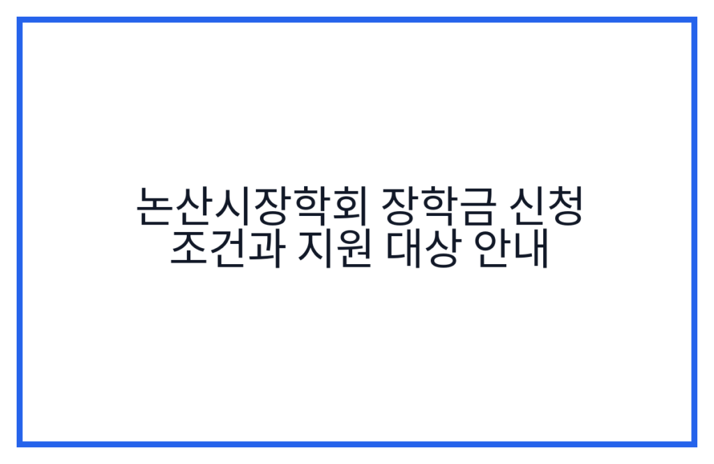 논산시장학회 장학금 신청 조건과 지원 대상 안내