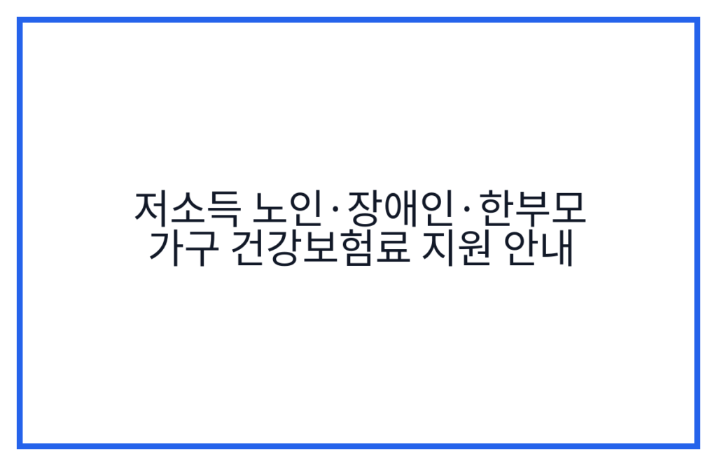 저소득 노인·장애인·한부모 가구 건강보험료 지원 안내