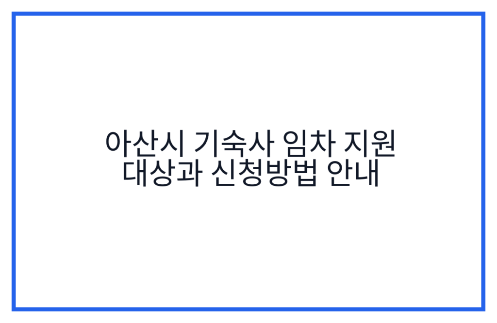 아산시 기숙사 임차 지원 대상과 신청방법 안내