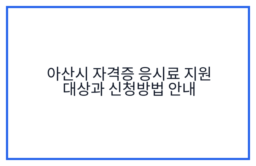 아산시 자격증 응시료 지원 대상과 신청방법 안내