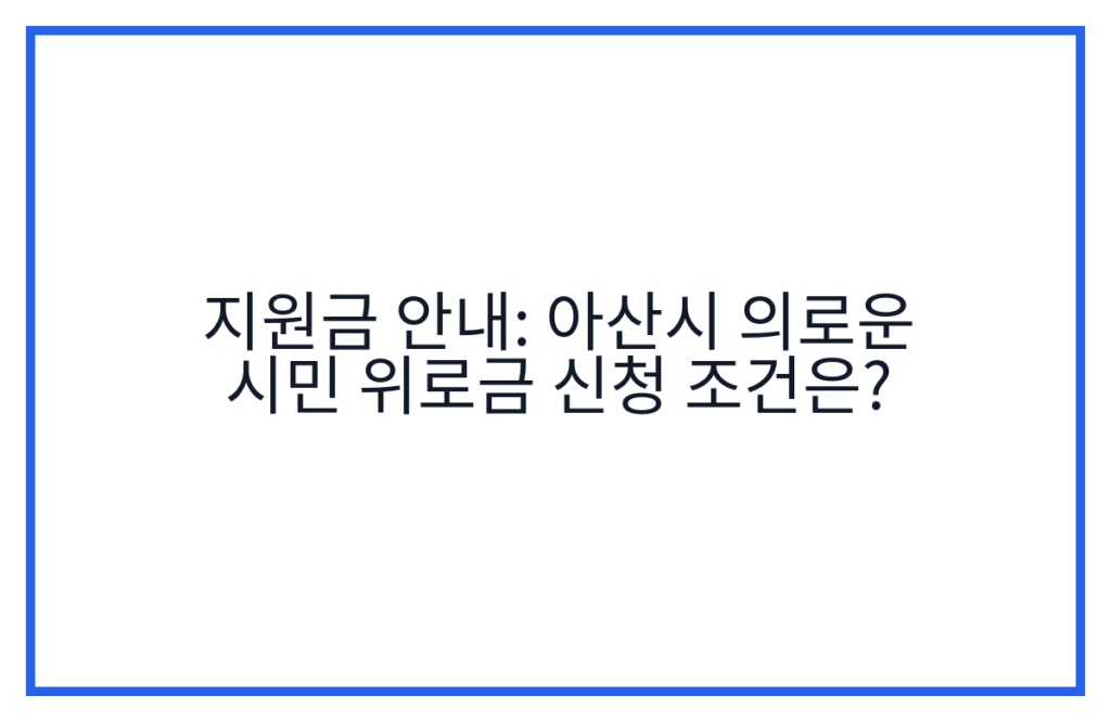 지원금 안내: 아산시 의로운 시민 위로금 신청 조건은?