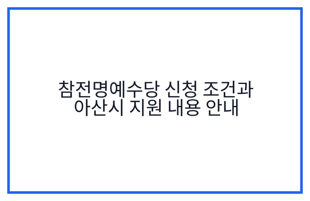 참전명예수당 신청 조건과 아산시 지원 내용 안내
