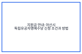 지원금 안내: 아산시 독립유공자명예수당 신청 조건과 방법