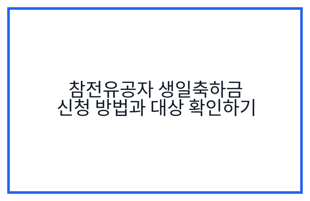참전유공자 생일축하금 신청 방법과 대상 확인하기