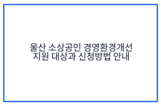 울산 소상공인 경영환경개선 지원 대상과 신청방법 안내