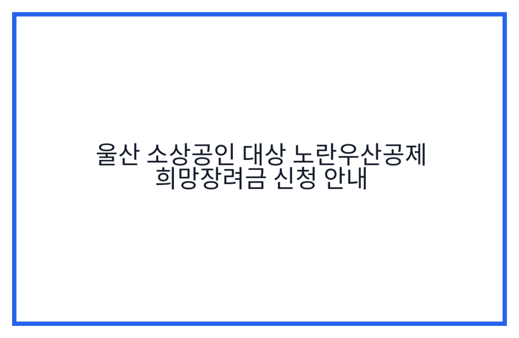 울산 소상공인 대상 노란우산공제 희망장려금 신청 안내