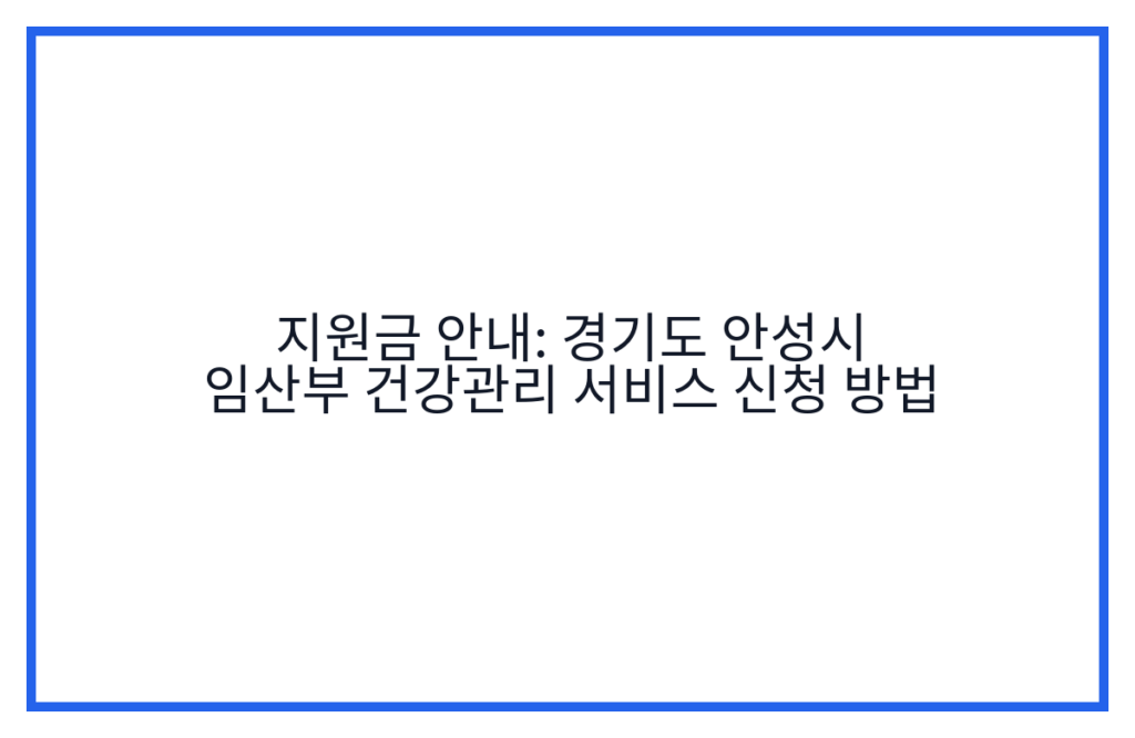 지원금 안내: 경기도 안성시 임산부 건강관리 서비스 신청 방법