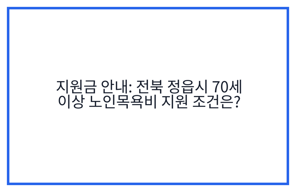 지원금 안내: 전북 정읍시 70세 이상 노인목욕비 지원 조건은?