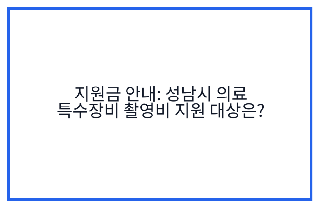 지원금 안내: 성남시 의료 특수장비 촬영비 지원 대상은?