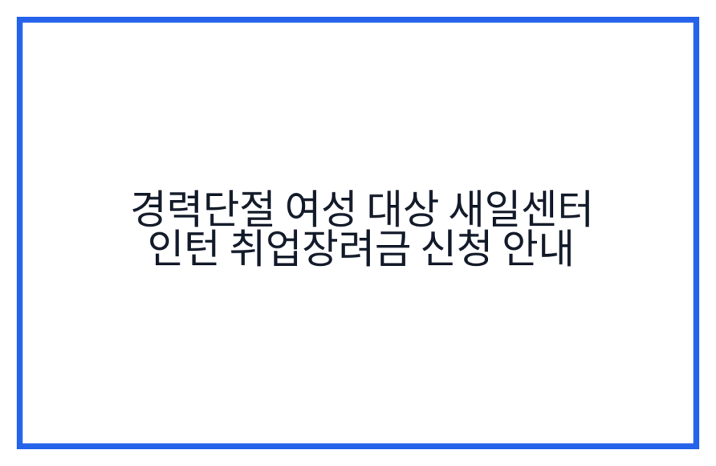 경력단절 여성 대상 새일센터 인턴 취업장려금 신청 안내