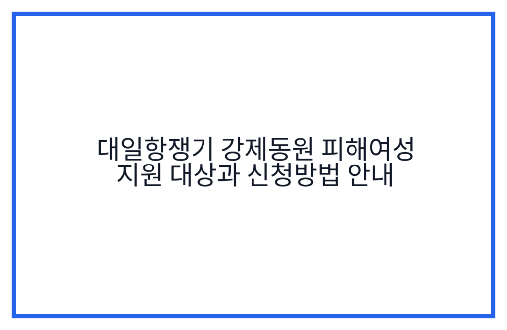 대일항쟁기 강제동원 피해여성 지원 대상과 신청방법 안내