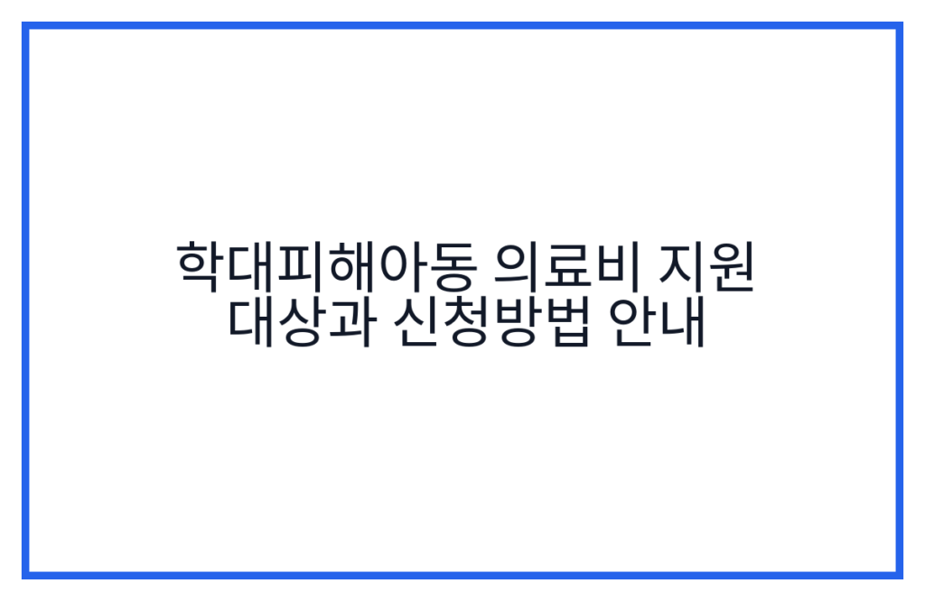 학대피해아동 의료비 지원 대상과 신청방법 안내