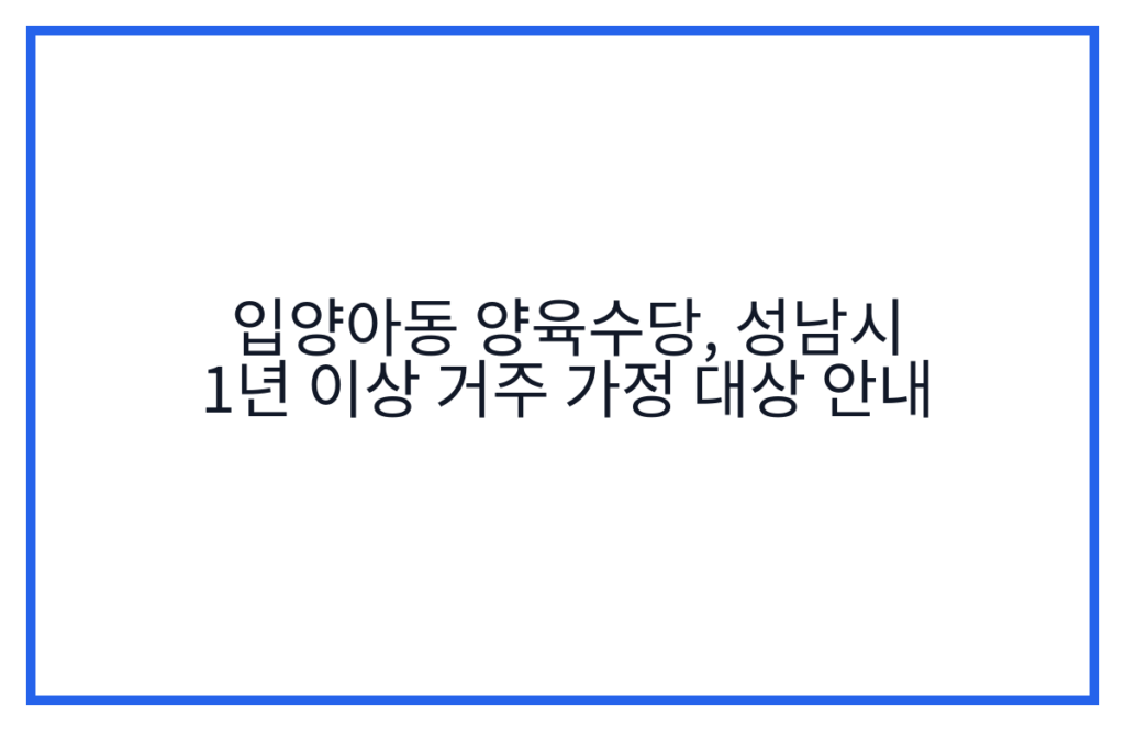 입양아동 양육수당, 성남시 1년 이상 거주 가정 대상 안내