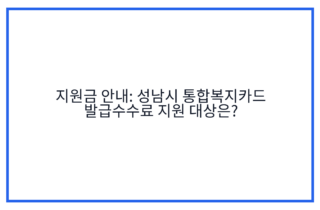 지원금 안내: 성남시 통합복지카드 발급수수료 지원 대상은?