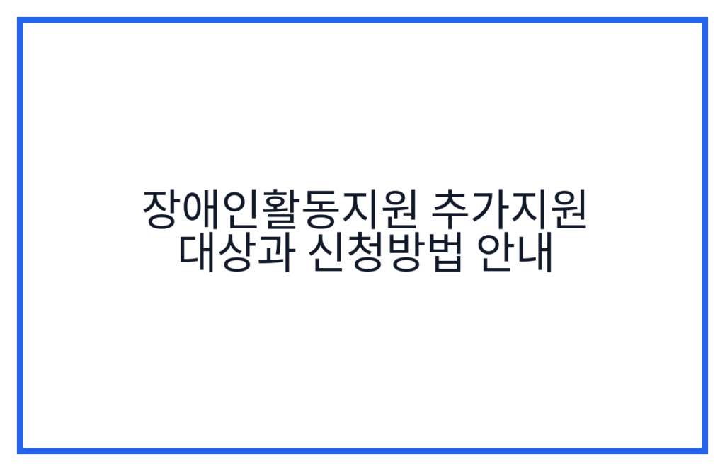 장애인활동지원 추가지원 대상과 신청방법 안내
