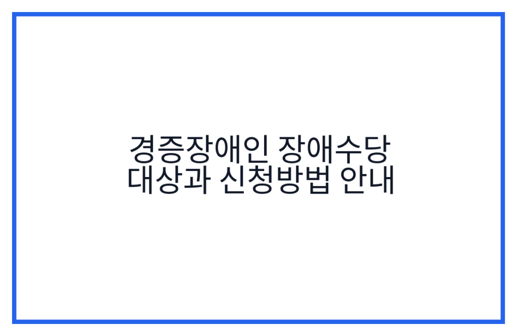 경증장애인 장애수당 대상과 신청방법 안내