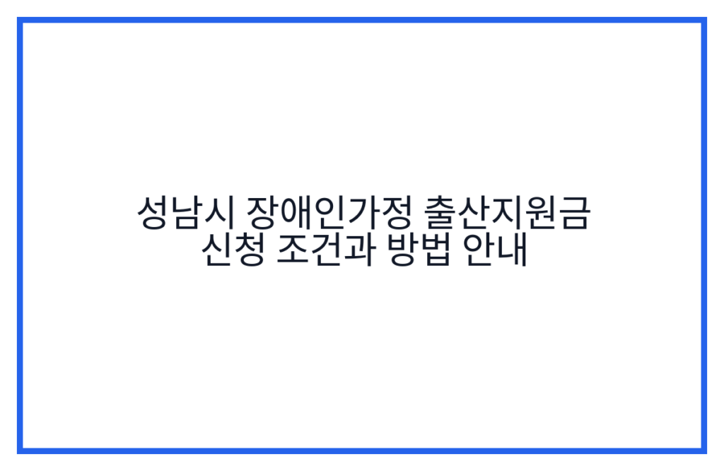 성남시 장애인가정 출산지원금 신청 조건과 방법 안내