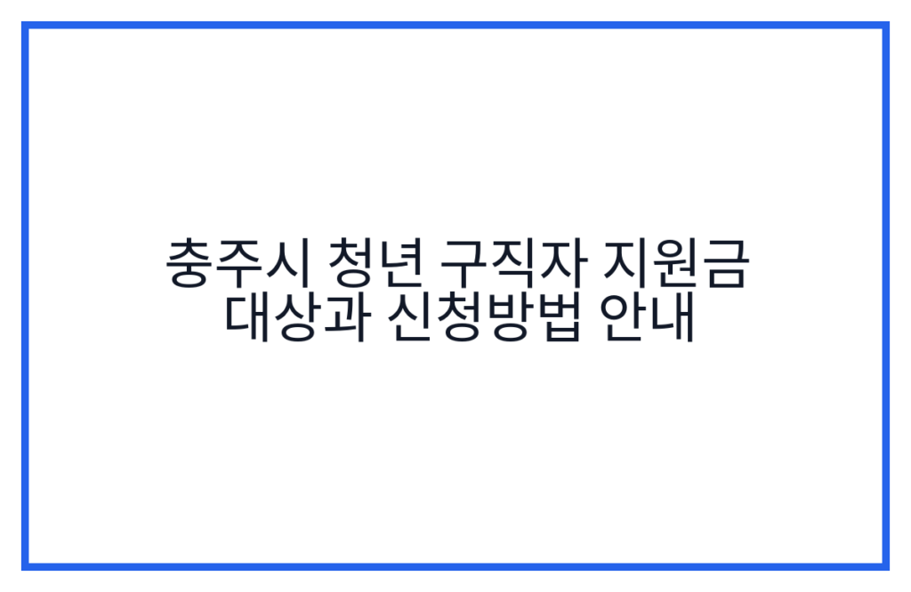 충주시 청년 구직자 지원금 대상과 신청방법 안내