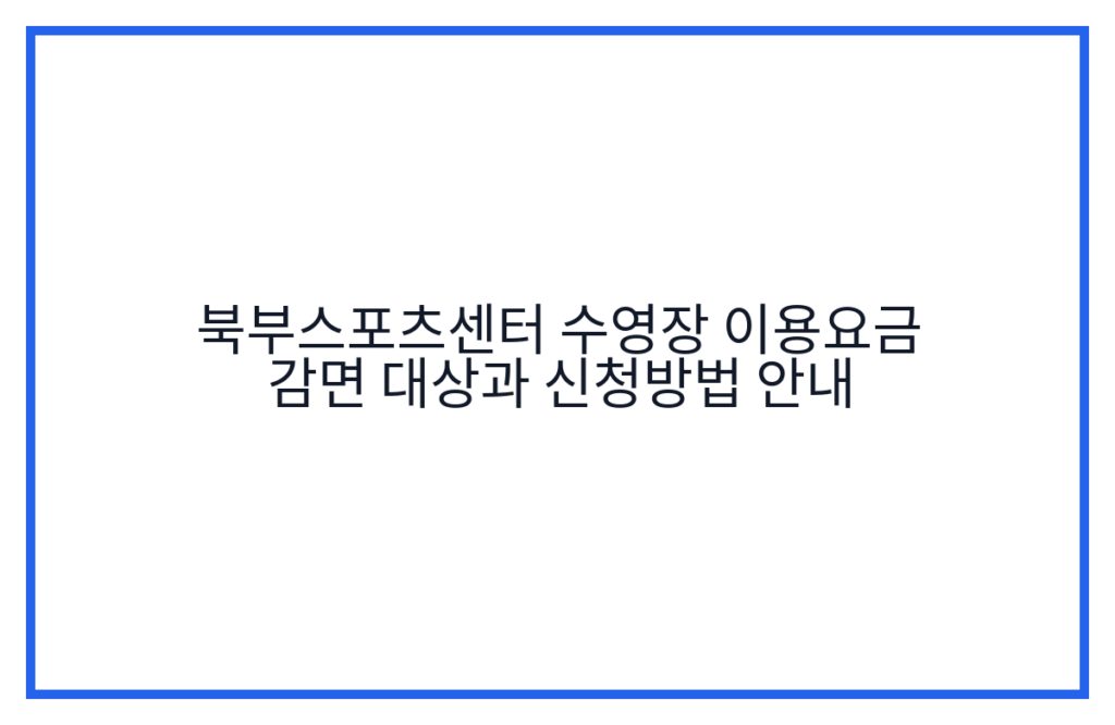 북부스포츠센터 수영장 이용요금 감면 대상과 신청방법 안내