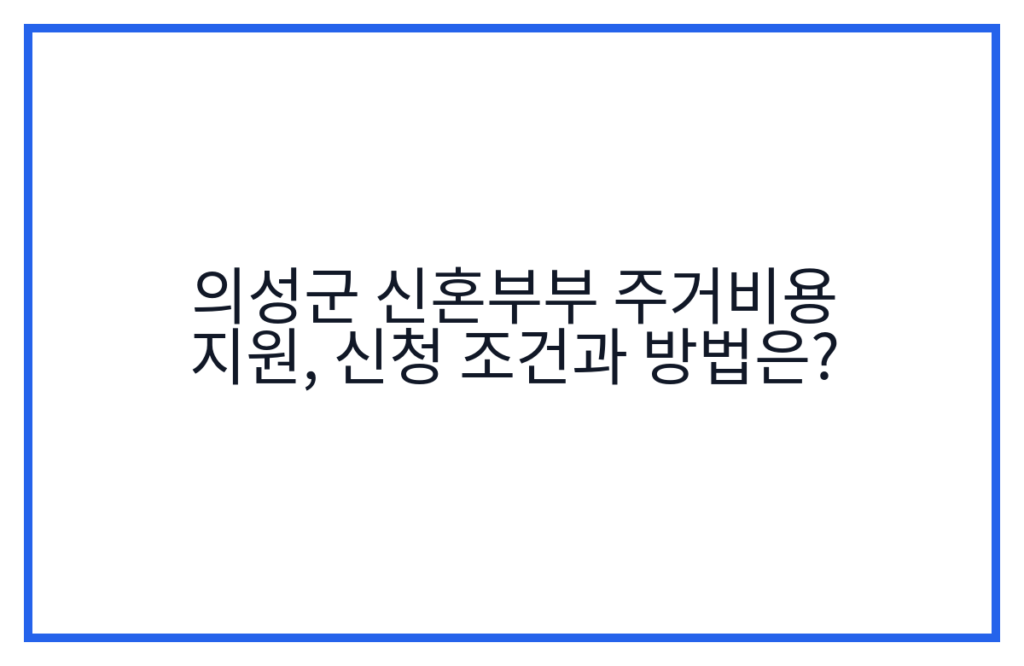 의성군 신혼부부 주거비용 지원, 신청 조건과 방법은?