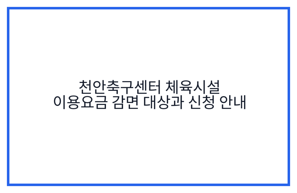 천안축구센터 체육시설 이용요금 감면 대상과 신청 안내