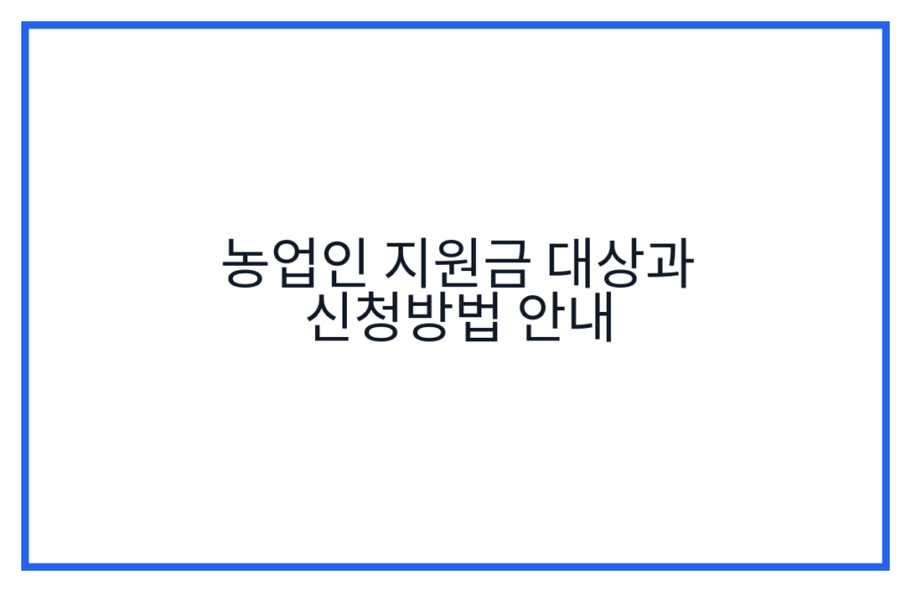농업인 지원금 대상과 신청방법 안내