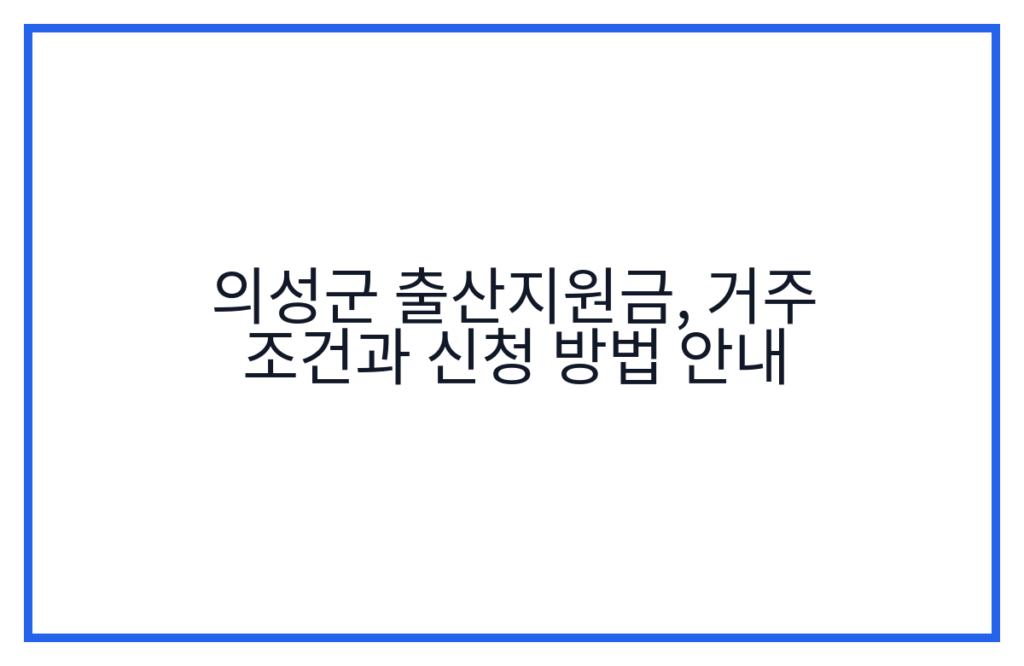 의성군 출산지원금, 거주 조건과 신청 방법 안내